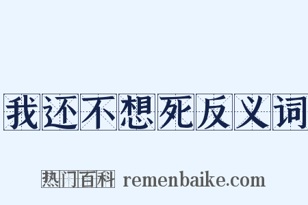我还不想死反义词是什么意思的图片